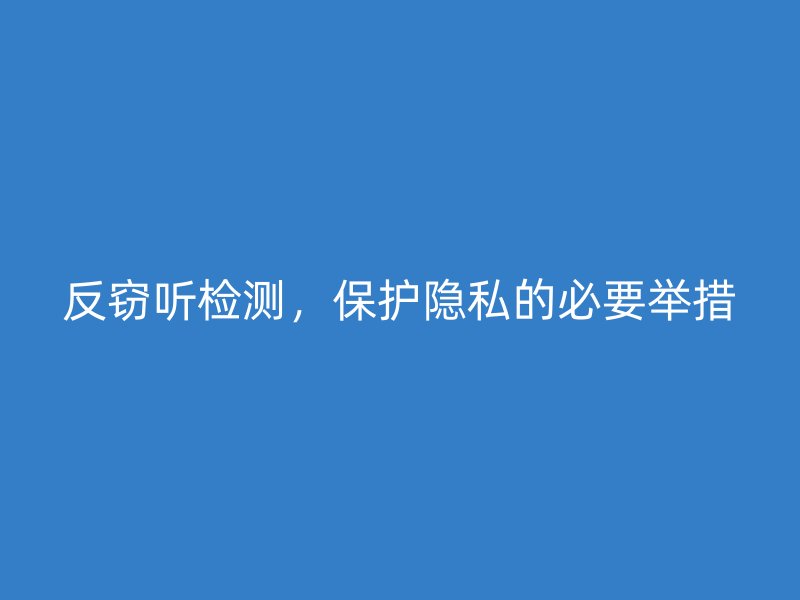 反窃听检测，保护隐私的必要举措