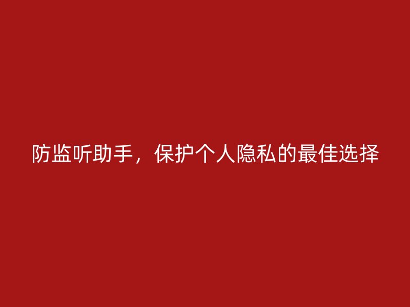 防监听助手，保护个人隐私的最佳选择