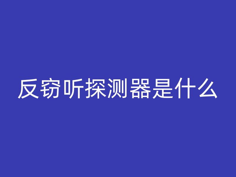 反窃听探测器是什么